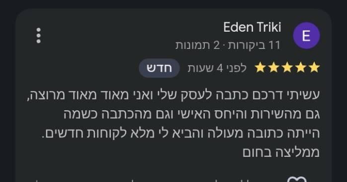 ביקורת בגוגל, 5 כוכבים, Eden Triki: "עשיתי דרככם כתבה לעסק שלי ואני מאוד מאוד מרוצה, גם מהשירות והיחס האישי וגם מהכתבה כשמה הייתה כתובה מעולה והביא לי מלא לקוחות חדשים. ממליצה בחום"